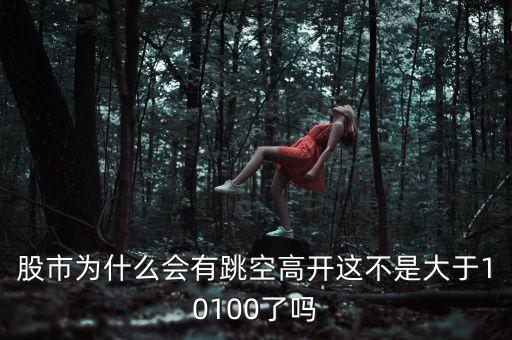 股市為什么會有跳空高開這不是大于10100了嗎