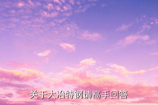 000708大冶特鋼什么時(shí)候開盤，關(guān)于大冶特鋼請(qǐng)高手回答