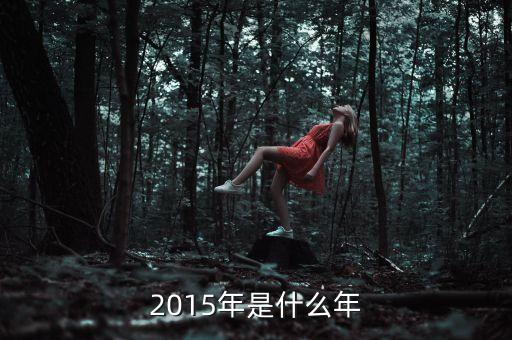 2015年是什么年頭，2015年是什么年