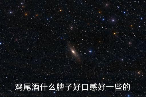 基酒買什么好，雞尾酒什么牌子好口感好一些的