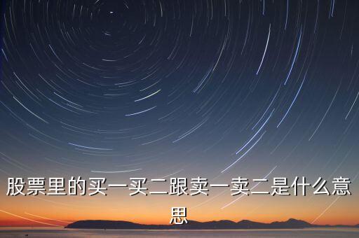 股票賣一賣二什么意思，股票中的買一買二賣一賣二是什么意思