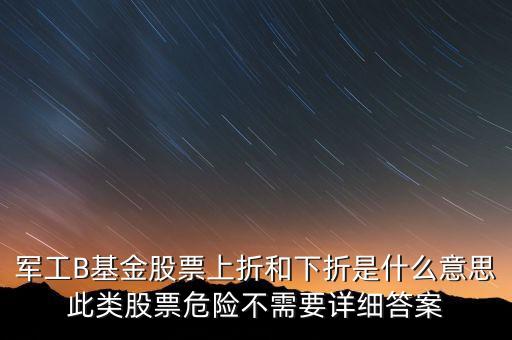 軍工B基金股票上折和下折是什么意思此類股票危險不需要詳細(xì)答案