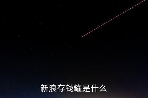 新浪微錢包和存錢罐有什么區(qū)別，新浪微財富存錢罐收益怎么樣