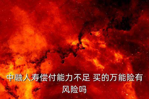 中融人壽出什么事了，中融人壽償付能力不足 買的萬能險有風(fēng)險嗎