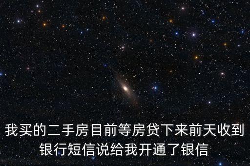 我買的二手房目前等房貸下來(lái)前天收到銀行短信說(shuō)給我開(kāi)通了銀信
