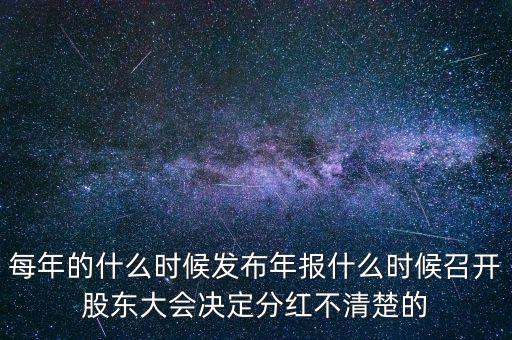 時(shí)代新材什么時(shí)候開股東會(huì)，每年的什么時(shí)候發(fā)布年報(bào)什么時(shí)候召開股東大會(huì)決定分紅不清楚的