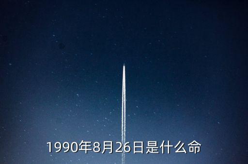 90年8月26是什么命，1990年8月26日午時(shí)是什么命