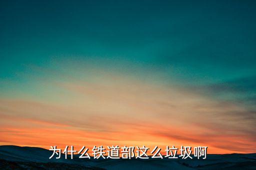 鐵道部為什么，為什么鐵道部這么垃圾啊