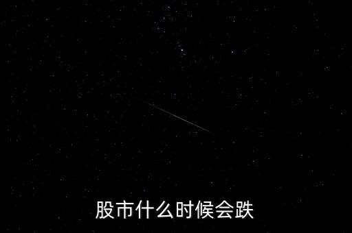股票什么時(shí)候會(huì)跌，股市什么時(shí)候會(huì)跌