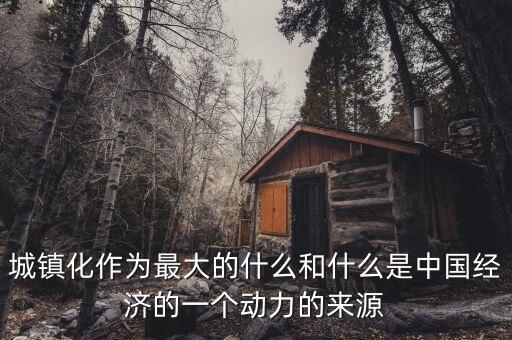 為什么城鎮(zhèn)化是中國經(jīng)濟發(fā)展的內(nèi)生動力，中國為什么推進城鎮(zhèn)化