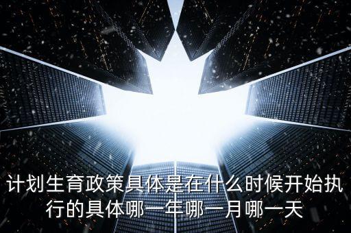 計(jì)劃生育政策什么時(shí)候?qū)嵤┑?，?jì)劃生育是哪一年實(shí)行的