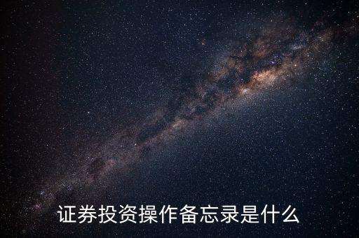 投資備忘錄是什么，證券投資操作備忘錄是什么
