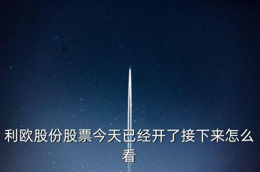 利歐股份股票今天已經開了接下來怎么看