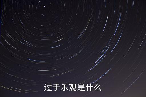 什么叫過分樂觀，請問 過度樂觀叫什么