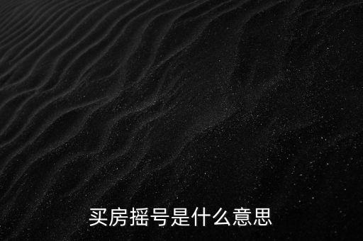 北京購商品房搖號是什么意思，北京買房搖號是怎么一回事市政府出臺的政策嗎現(xiàn)在還需要搖號嗎
