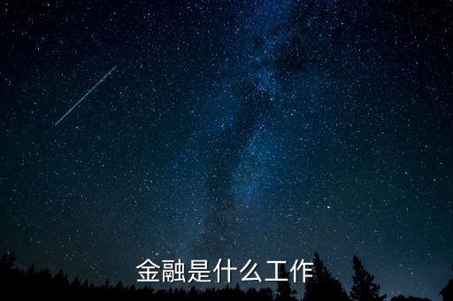 金融是指什么工作，金融一般是做什么工作的