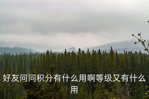 中青寶積分有什么用，好友問問積分有什么用啊等級又有什么用