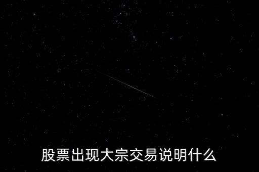 股票大宗交易買入說(shuō)明什么，股票出現(xiàn)大宗交易說(shuō)明什么