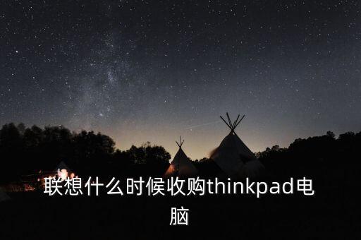 聯(lián)想什么時(shí)候收購thinkpad電腦