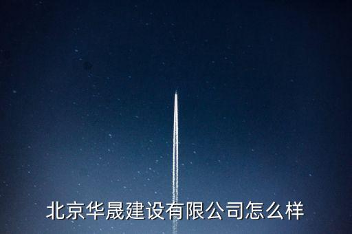 北京華盛新能投資有限公司是一家什么公司，北京華晟建設(shè)有限公司怎么樣
