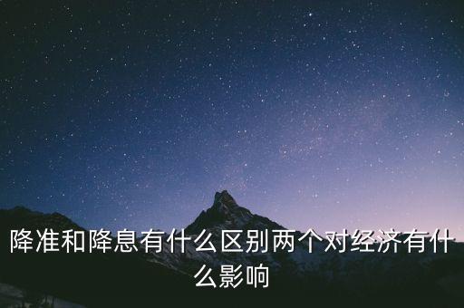 降準(zhǔn)和降息有什么區(qū)別兩個(gè)對經(jīng)濟(jì)有什么影響