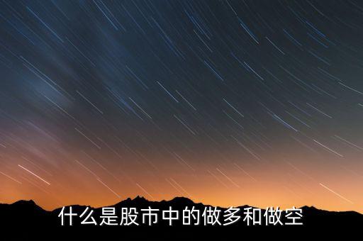 股票做多和做空是什么，什么是股市中的做多和做空