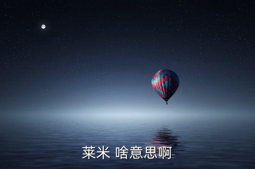 青米什么意思，萊米 啥意思啊