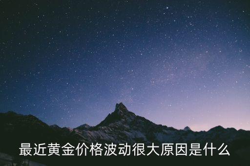 黃金價格為什么會波動，最近黃金價格波動很大原因是什么