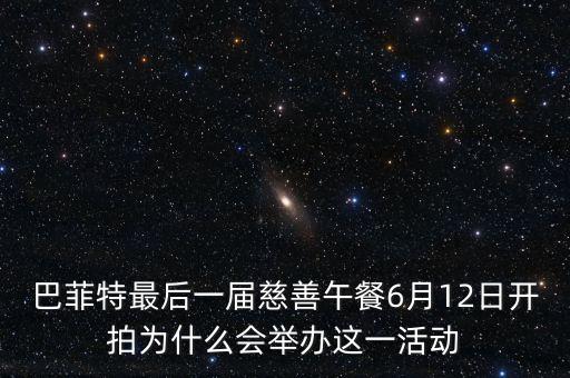 巴菲特為什么突然慈善，巴菲特最后一屆慈善午餐6月12日開拍為什么會舉辦這一活動