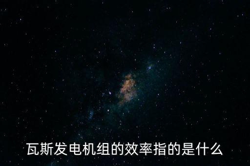 什么是火電廠效率，瓦斯發(fā)電機(jī)組的效率指的是什么