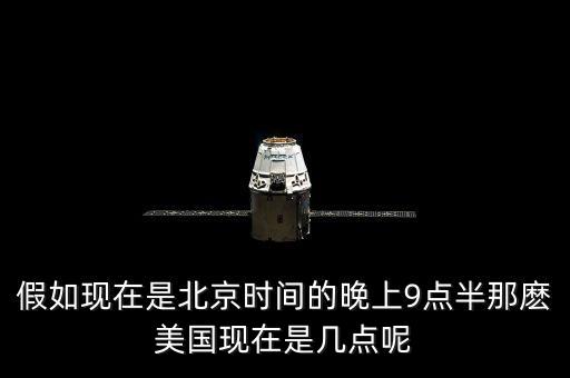 美國晚上九點是北京時間什么時候，假如現(xiàn)在是北京時間的晚上9點半那麼美國現(xiàn)在是幾點呢
