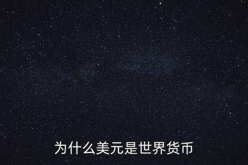 世界貨幣為什么是美元，為什么美元是世界貨幣