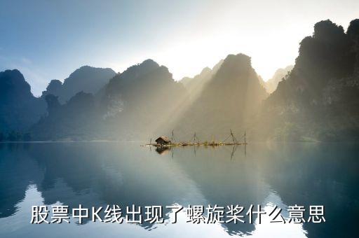 k線中螺旋槳代表什么，股票中K線出現(xiàn)了螺旋槳什么意思