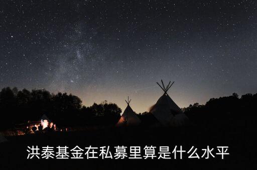 洪泰幫什么門檻，洪泰基金在私募里算是什么水平
