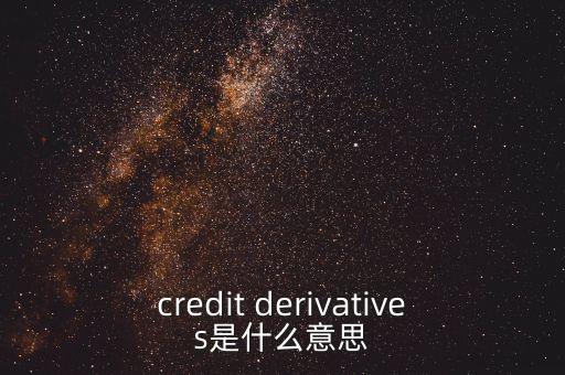 什么是信用衍生品，credit derivatives是什么意思