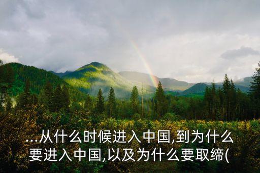 ...從什么時(shí)候進(jìn)入中國,到為什么要進(jìn)入中國,以及為什么要取締(
