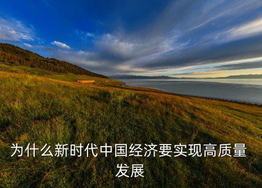 為什么新時代中國經(jīng)濟要實現(xiàn)高質(zhì)量 發(fā)展