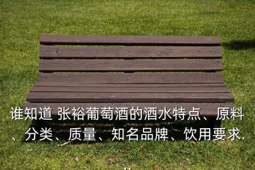 誰知道 張?jiān)Ｆ咸丫频木扑攸c(diǎn)、原料、分類、質(zhì)量、知名品牌、飲用要求...