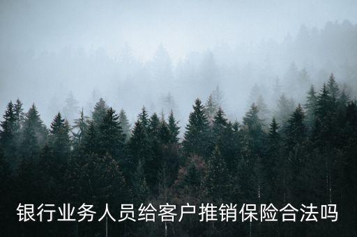 銀行業(yè)務(wù)人員給客戶推銷(xiāo)保險(xiǎn)合法嗎