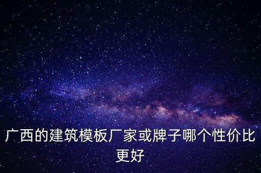 廣西的建筑模板廠家或牌子哪個性價比更好