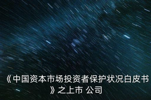 《中國資本市場(chǎng)投資者保護(hù)狀況白皮書》之上市 公司