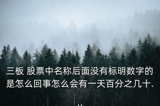 三板 股票中名稱后面沒有標(biāo)明數(shù)字的是怎么回事怎么會(huì)有一天百分之幾十...