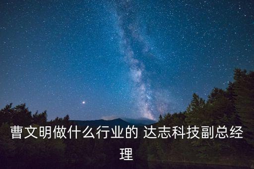 曹文明做什么行業(yè)的 達志科技副總經(jīng)理