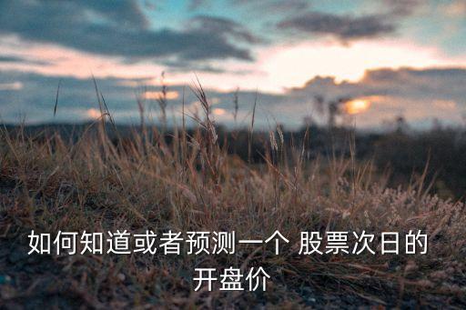 如何知道或者預(yù)測一個 股票次日的 開盤價