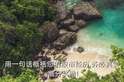 用一句話(huà)概括您的股市經(jīng)歷,務(wù)必真實(shí),高分獎(jiǎng)勵(lì)!