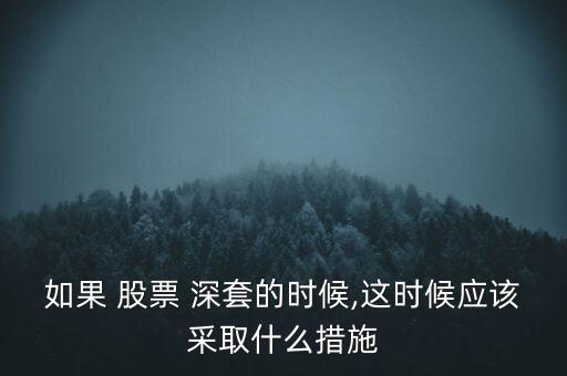 如果 股票 深套的時候,這時候應(yīng)該采取什么措施