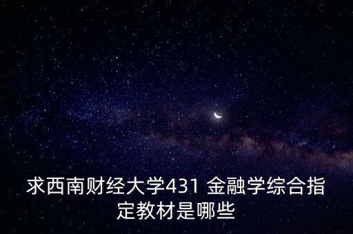 求西南財經(jīng)大學(xué)431 金融學(xué)綜合指定教材是哪些