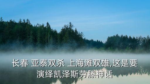 長(zhǎng)春 亞泰雙殺 上海灘雙雄,這是要演繹凱澤斯勞滕神話