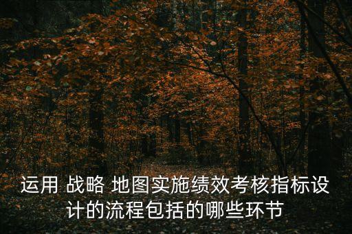 運(yùn)用 戰(zhàn)略 地圖實(shí)施績效考核指標(biāo)設(shè)計(jì)的流程包括的哪些環(huán)節(jié)