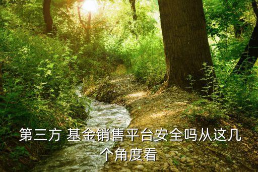  第三方 基金銷售平臺(tái)安全嗎從這幾個(gè)角度看